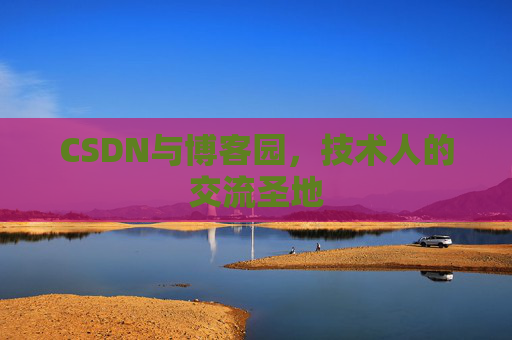 CSDN与博客园，技术人的交流圣地